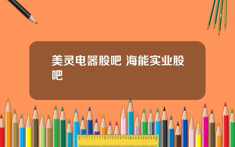 美灵电器股吧 海能实业股吧